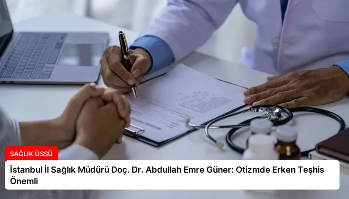 İstanbul İl Sağlık Müdürü Doç. Dr. Abdullah Emre Güner: Otizmde Erken Teşhis Önemli