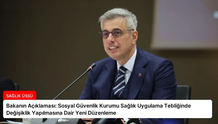 Bakanın Açıklaması: Sosyal Güvenlik Kurumu Sağlık Uygulama Tebliğinde Değişiklik Yapılmasına Dair Yeni Düzenleme