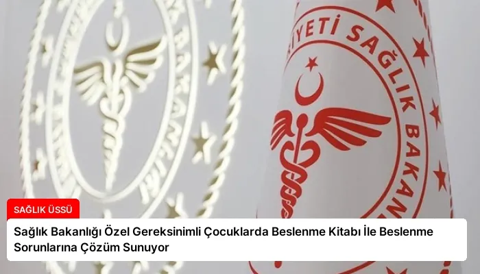 Sağlık Bakanlığı Özel Gereksinimli Çocuklarda Beslenme Kitabı İle Beslenme Sorunlarına Çözüm Sunuyor