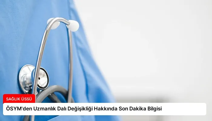 ÖSYM’den Uzmanlık Dalı Değişikliği Hakkında Son Dakika Bilgisi
