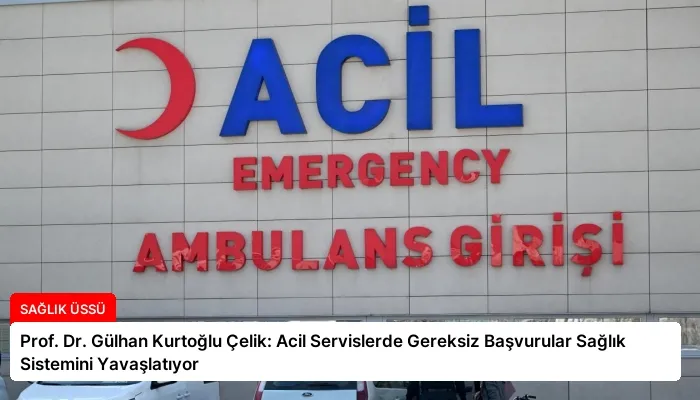 Prof. Dr. Gülhan Kurtoğlu Çelik: Acil Servislerde Gereksiz Başvurular Sağlık Sistemini Yavaşlatıyor
