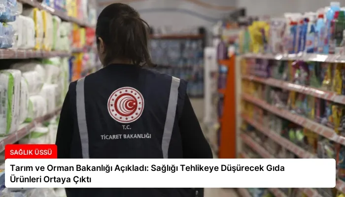 Tarım ve Orman Bakanlığı Açıkladı: Sağlığı Tehlikeye Düşürecek Gıda Ürünleri Ortaya Çıktı