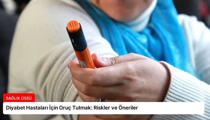 Diyabet Hastaları İçin Oruç Tutmak: Riskler ve Öneriler