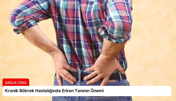 Kronik Böbrek Hastalığında Erken Tanının Önemi