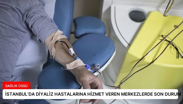 İSTANBUL’DA DİYALİZ HASTALARINA HİZMET VEREN MERKEZLERDE SON DURUM