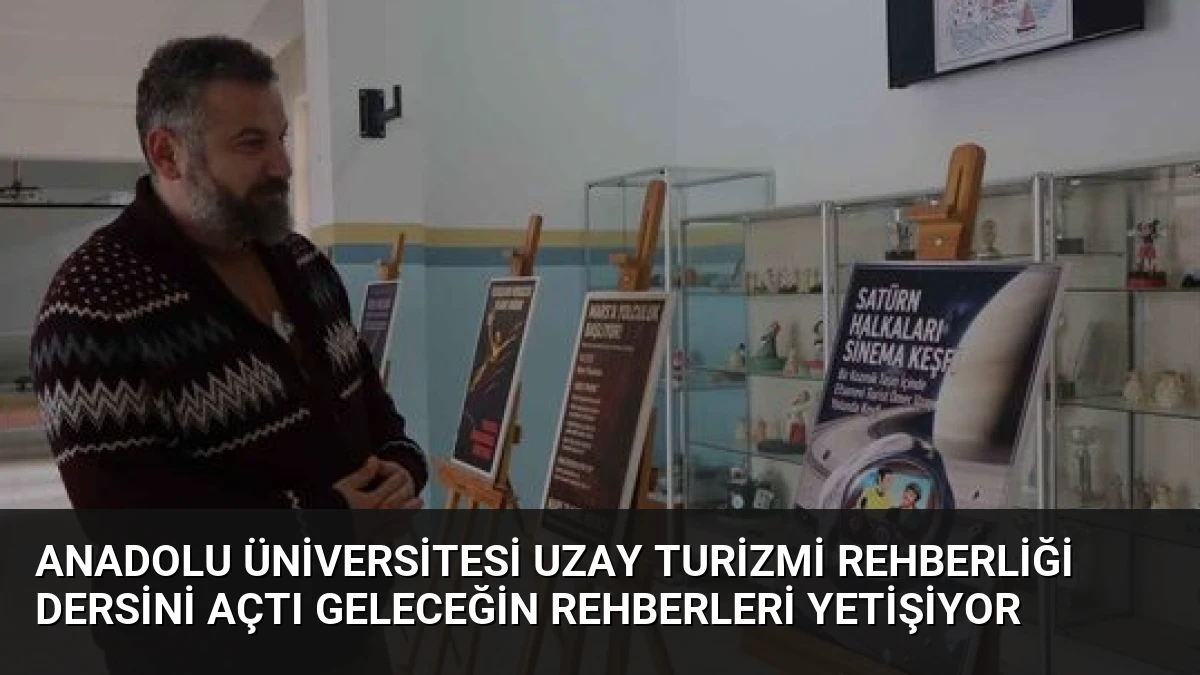 Anadolu Üniversitesi Uzay Turizmi Rehberliği Dersini Açtı Geleceğin Rehberleri Yetişiyor