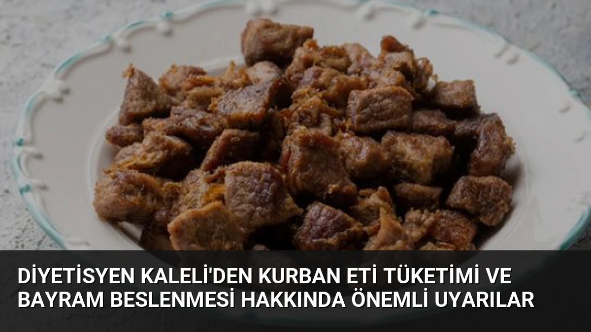 Diyetisyen Kaleli’den Kurban Eti Tüketimi ve Bayram Beslenmesi Hakkında Önemli Uyarılar