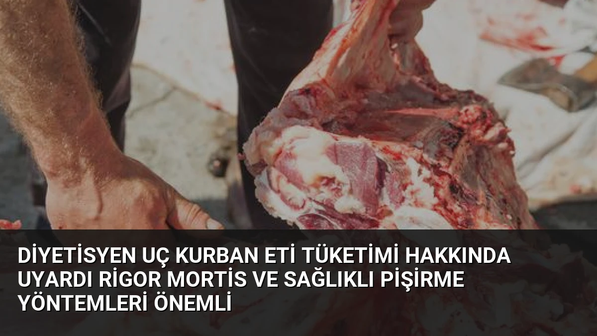 Diyetisyen Uç Kurban Eti Tüketimi Hakkında Uyardı Rigor Mortis ve Sağlıklı Pişirme Yöntemleri Önemli