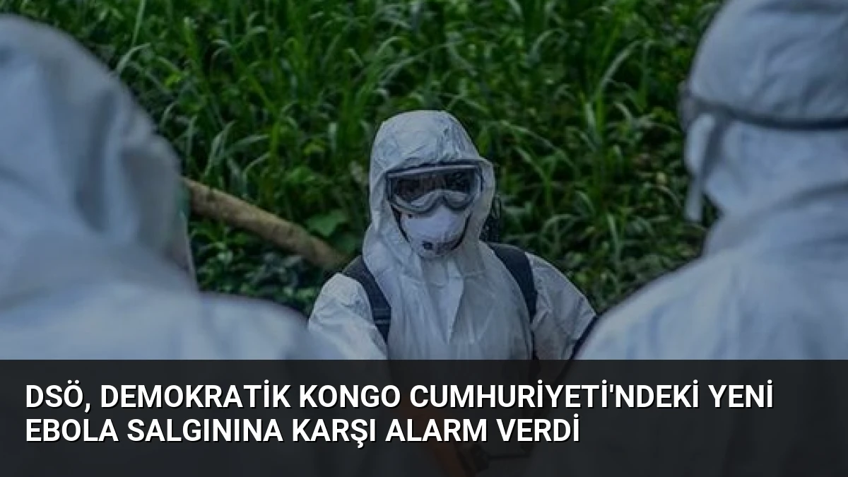 DSÖ, Demokratik Kongo Cumhuriyeti’ndeki Yeni Ebola Salgınına Karşı Alarm Verdi
