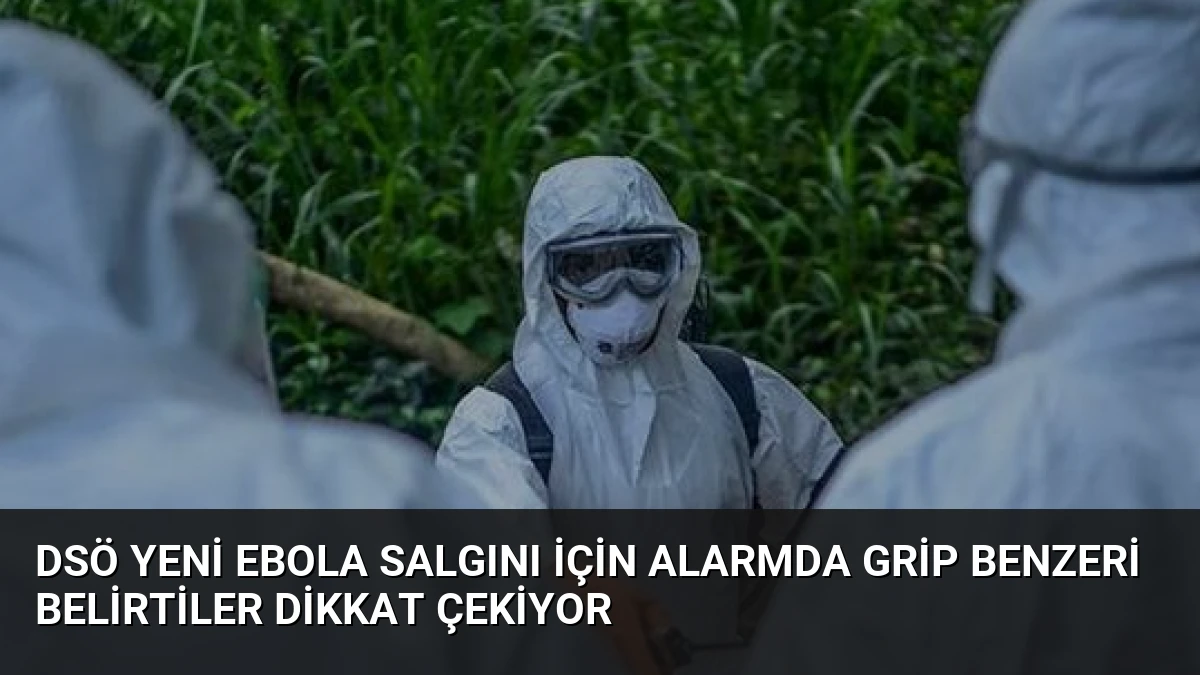 DSÖ Yeni Ebola Salgını İçin Alarmda Grip Benzeri Belirtiler Dikkat Çekiyor
