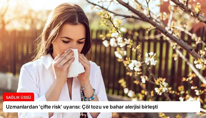 Uzmanlardan ‘çifte risk’ uyarısı: Çöl tozu ve bahar alerjisi birleşti