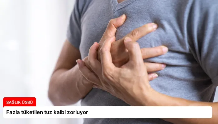 Fazla tüketilen tuz kalbi zorluyor