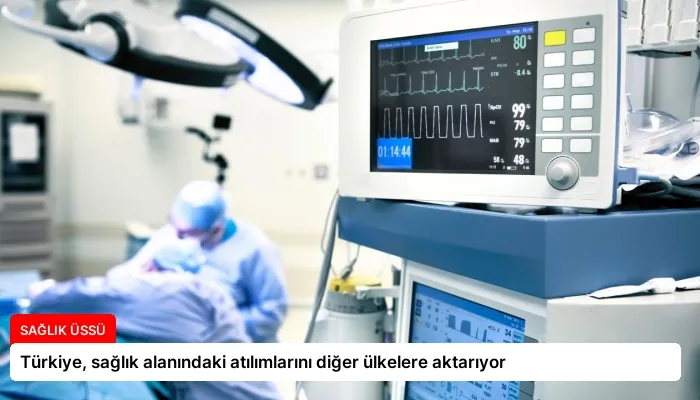 Türkiye, sağlık alanındaki atılımlarını diğer ülkelere aktarıyor