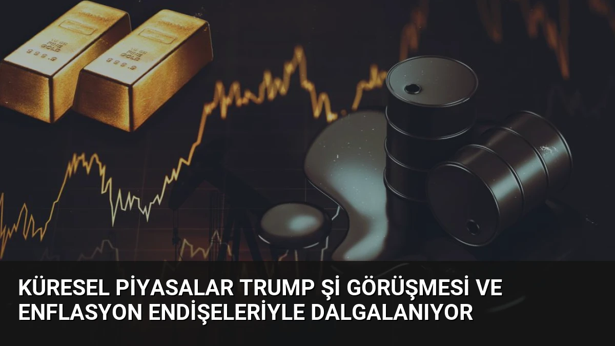 Küresel Piyasalar Trump Şi Görüşmesi ve Enflasyon Endişeleriyle Dalgalanıyor