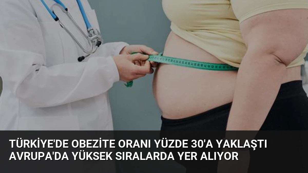 Türkiye’de Obezite Oranı Yüzde 30’a Yaklaştı Avrupa’da Yüksek Sıralarda Yer Alıyor