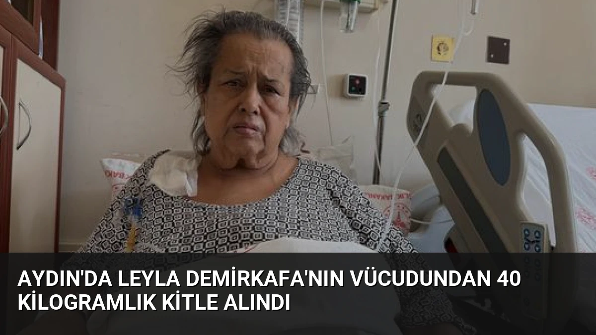 Aydın’da Leyla Demirkafa’nın Vücudundan 40 Kilogramlık Kitle Alındı