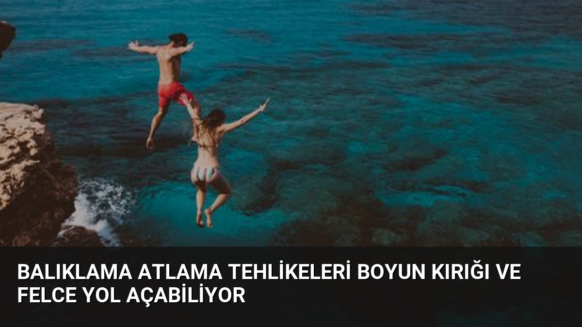 Balıklama Atlama Tehlikeleri Boyun Kırığı ve Felce Yol Açabiliyor