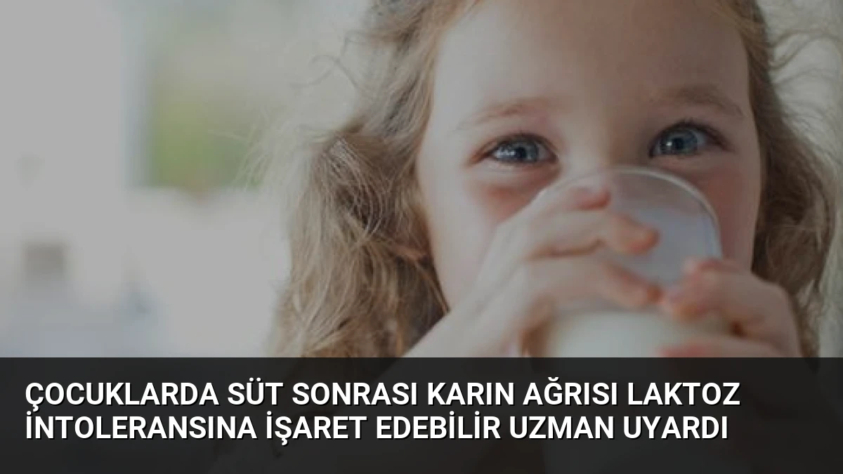 Çocuklarda Süt Sonrası Karın Ağrısı Laktoz İntoleransına İşaret Edebilir Uzman Uyardı