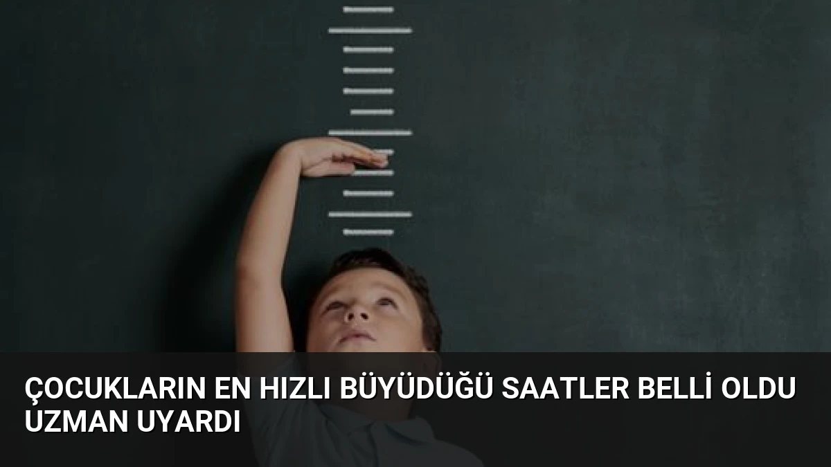 Çocukların En Hızlı Büyüdüğü Saatler Belli Oldu Uzman Uyardı