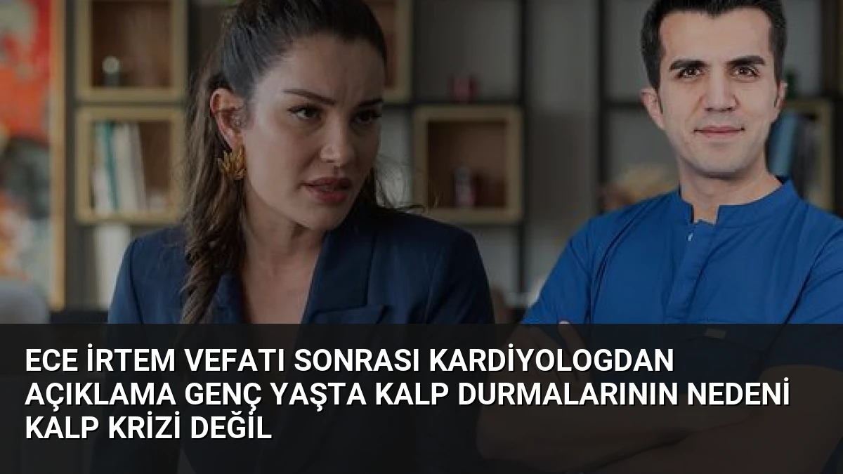 Ece İrtem Vefatı Sonrası Kardiyologdan Açıklama Genç Yaşta Kalp Durmalarının Nedeni Kalp Krizi Değil