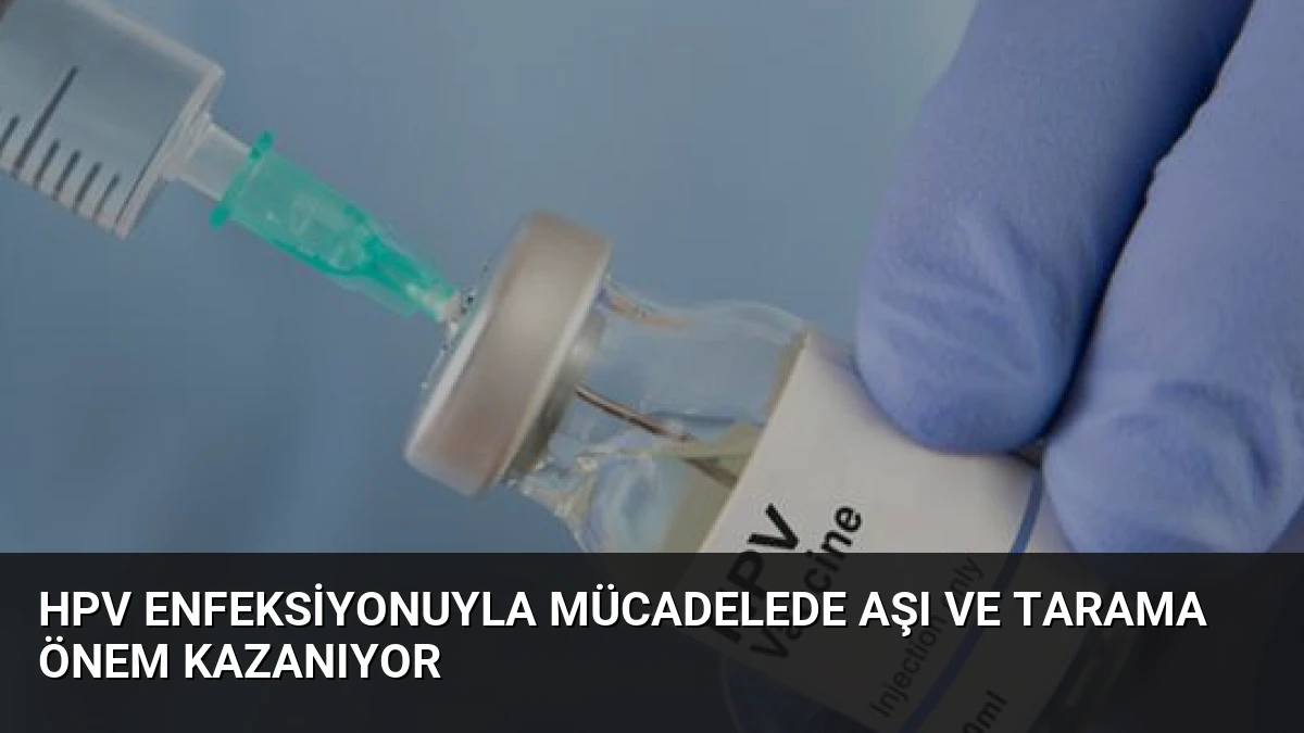 HPV Enfeksiyonuyla Mücadelede Aşı ve Tarama Önem Kazanıyor