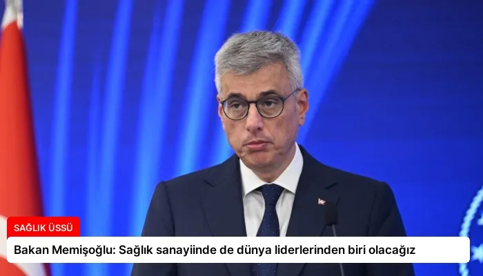Bakan Memişoğlu: Sağlık sanayiinde de dünya liderlerinden biri olacağız
