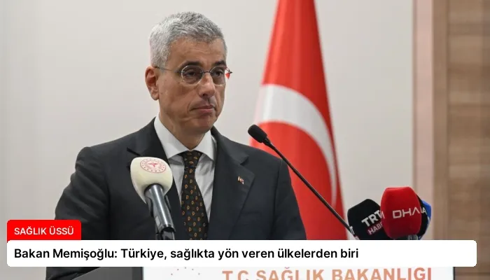 Bakan Memişoğlu: Türkiye, sağlıkta yön veren ülkelerden biri