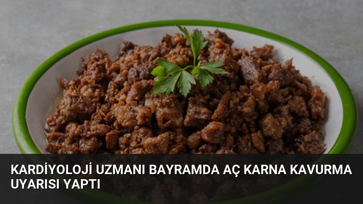 Kardiyoloji Uzmanı Bayramda Aç Karna Kavurma Uyarısı Yaptı