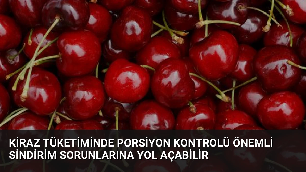 Kiraz Tüketiminde Porsiyon Kontrolü Önemli Sindirim Sorunlarına Yol Açabilir