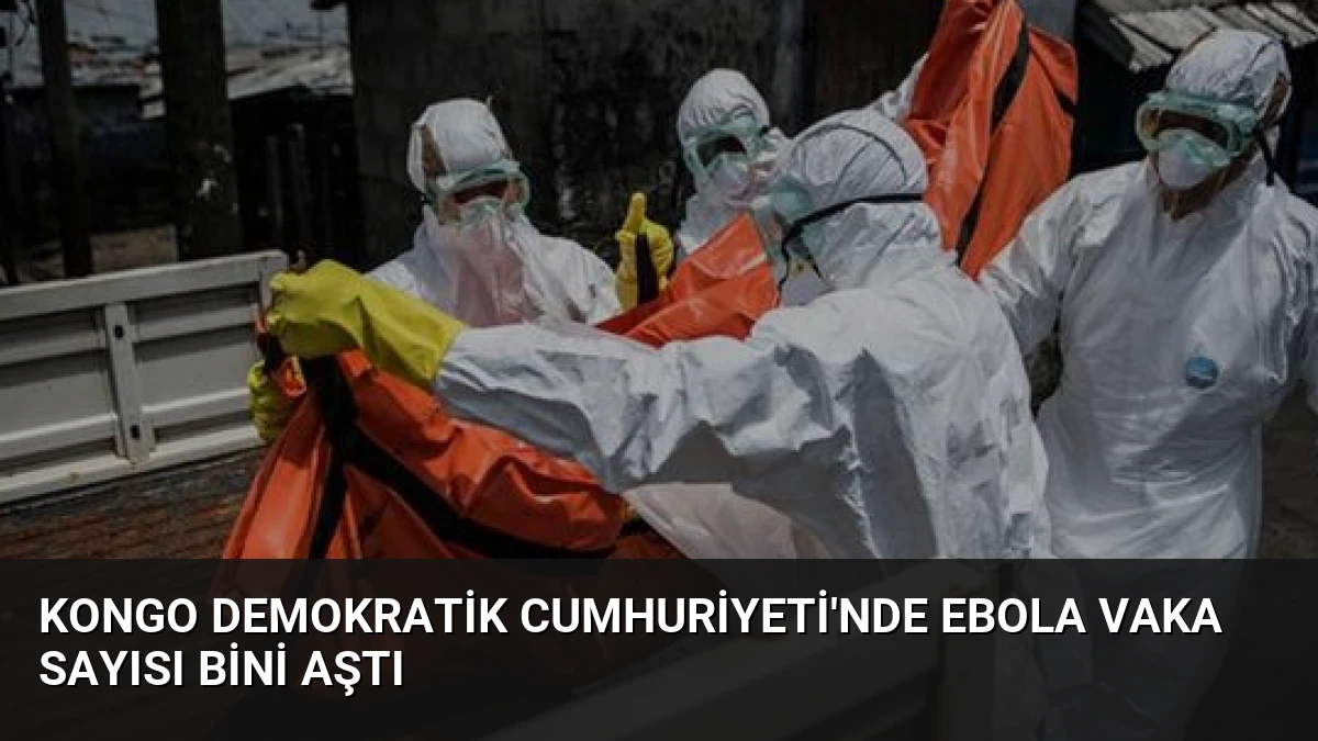 Kongo Demokratik Cumhuriyeti’nde Ebola Vaka Sayısı Bini Aştı