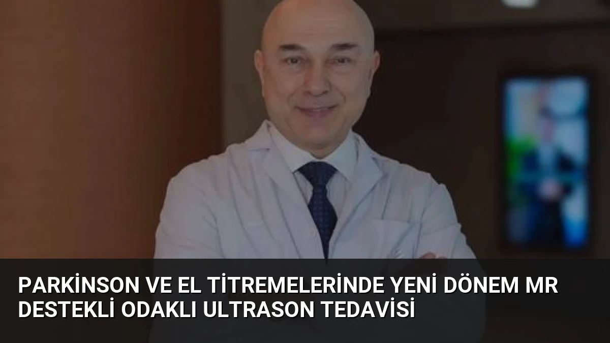 Parkinson ve El Titremelerinde Yeni Dönem MR Destekli Odaklı Ultrason Tedavisi