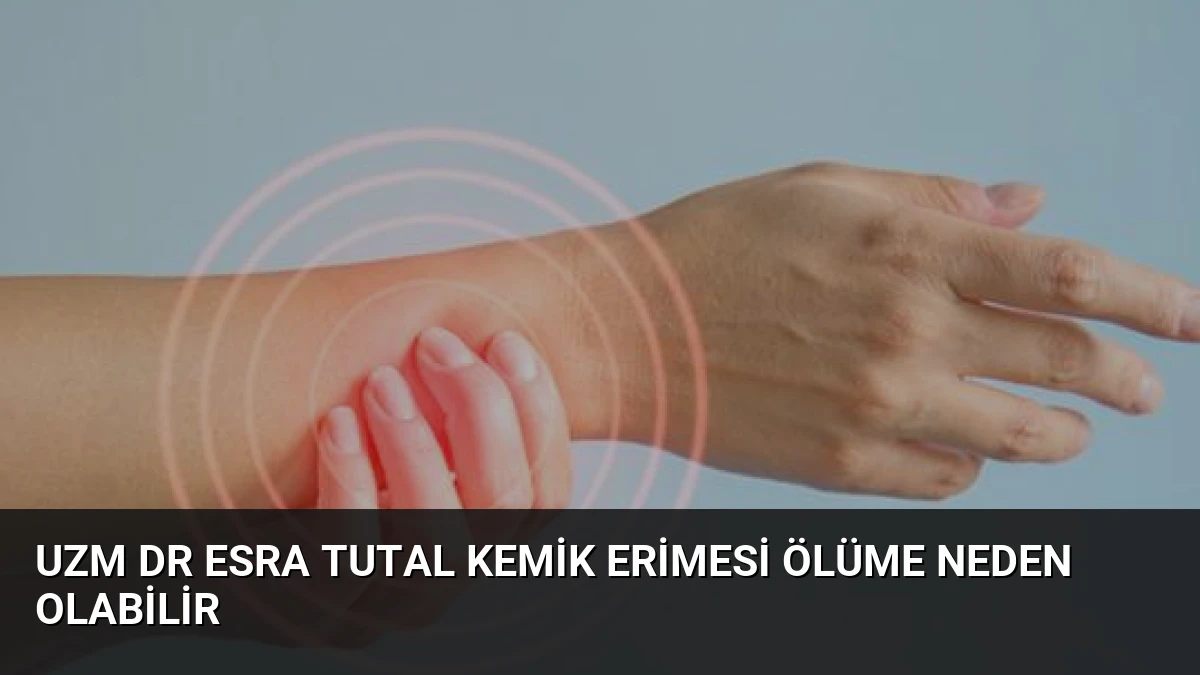 Uzm Dr Esra Tutal Kemik erimesi ölüme neden olabilir