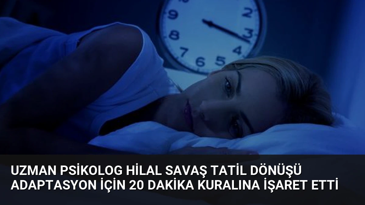 Uzman Psikolog Hilal Savaş Tatil Dönüşü Adaptasyon İçin 20 Dakika Kuralına İşaret Etti