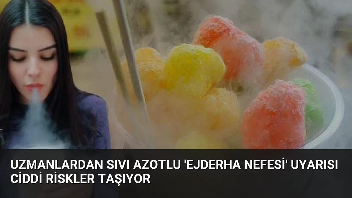 Uzmanlardan Sıvı Azotlu ‘Ejderha Nefesi’ Uyarısı Ciddi Riskler Taşıyor