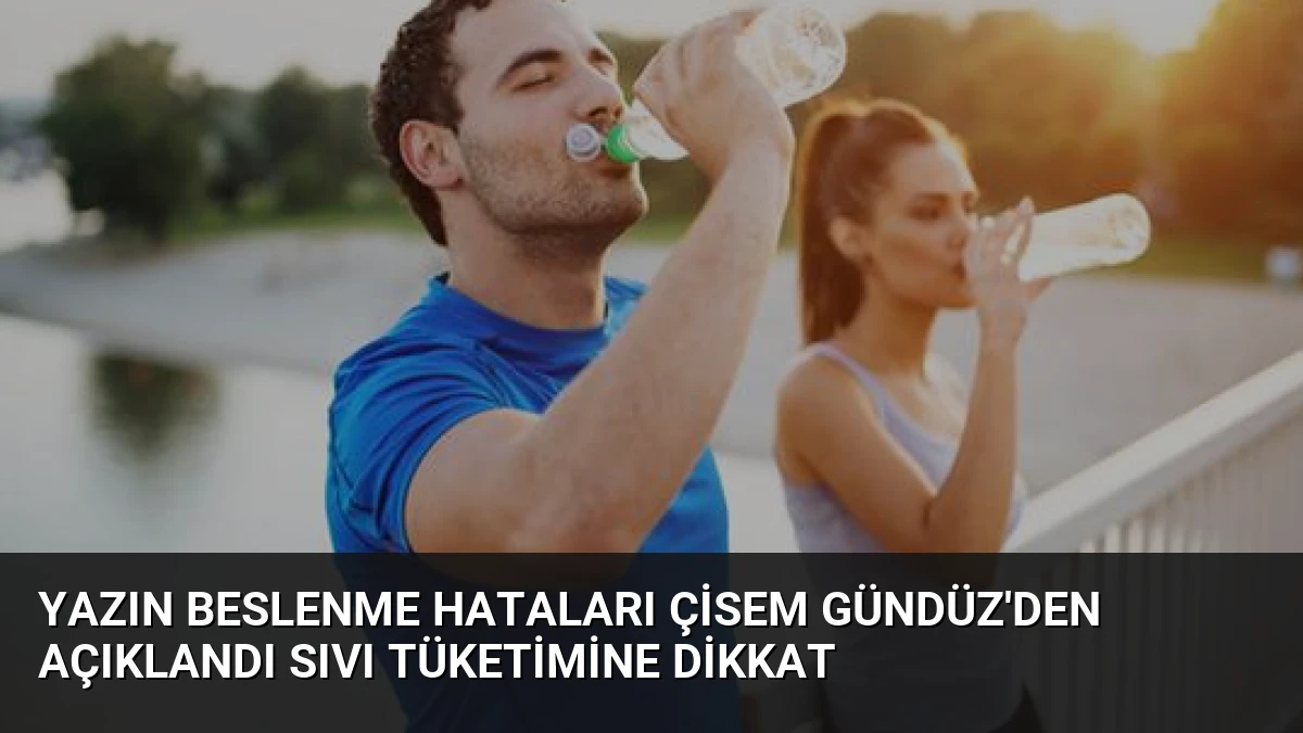 Yazın Beslenme Hataları Çisem Gündüz’den Açıklandı Sıvı Tüketimine Dikkat