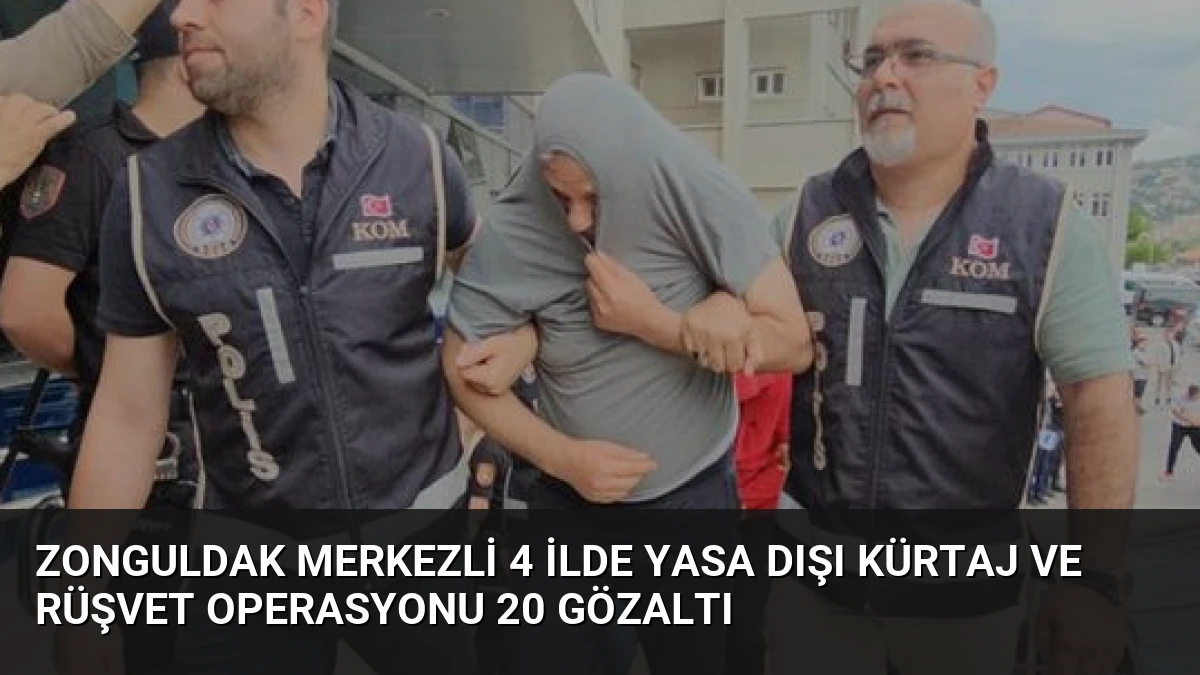 Zonguldak merkezli 4 ilde yasa dışı kürtaj ve rüşvet operasyonu 20 gözaltı