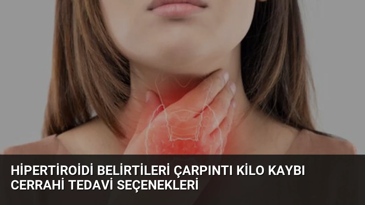 Hipertiroidi Belirtileri Çarpıntı Kilo Kaybı Cerrahi Tedavi Seçenekleri