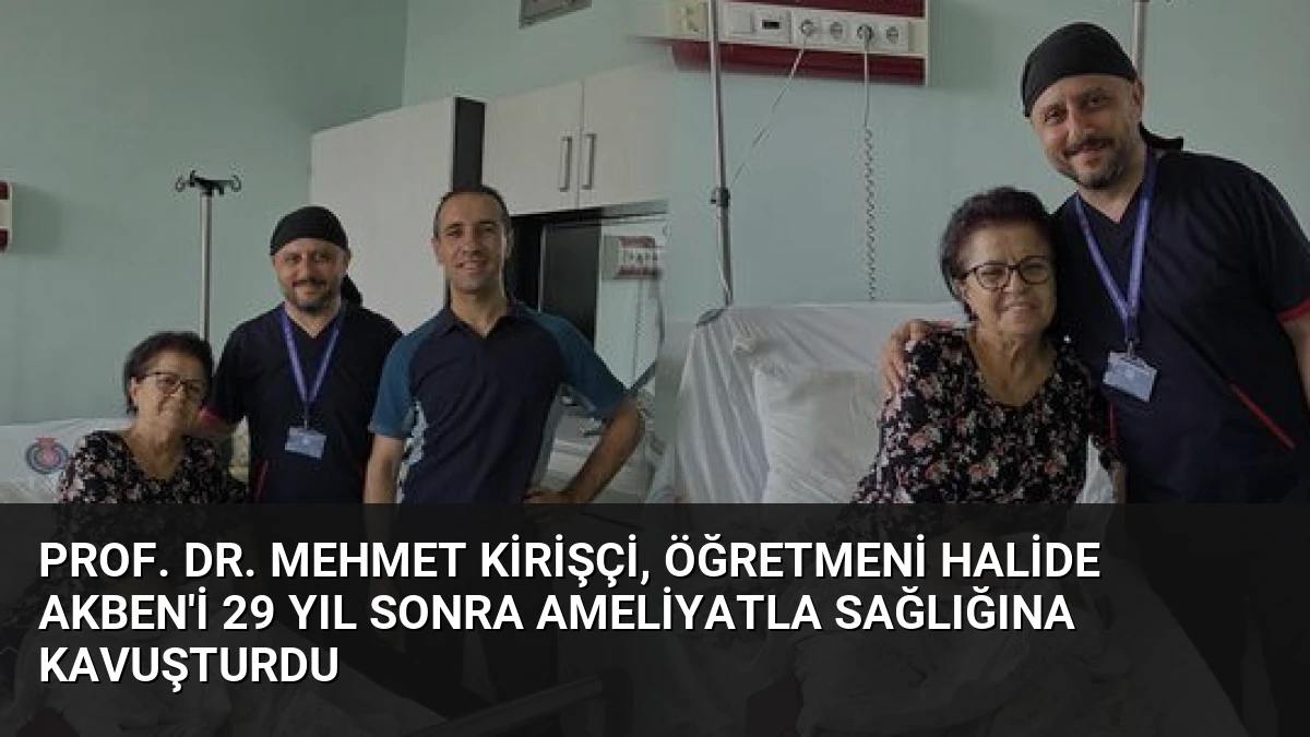 Prof. Dr. Mehmet Kirişçi, Öğretmeni Halide Akben’i 29 Yıl Sonra Ameliyatla Sağlığına Kavuşturdu
