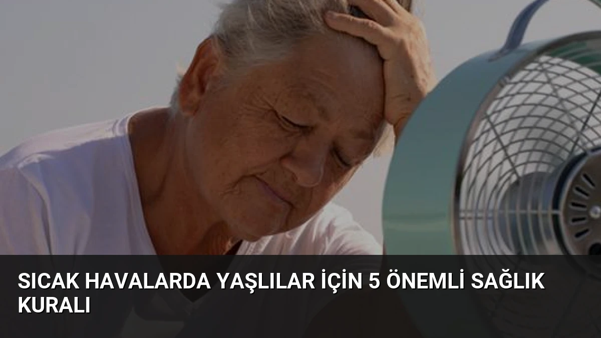 Sıcak Havalarda Yaşlılar İçin 5 Önemli Sağlık Kuralı