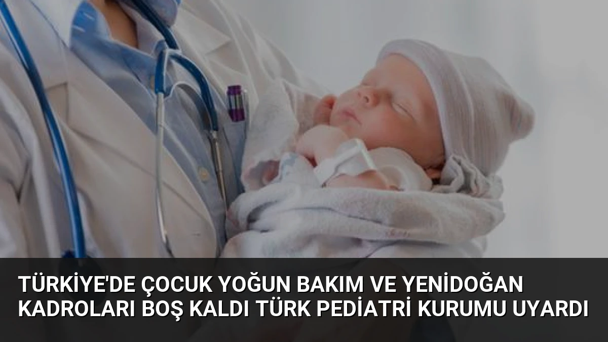 Türkiye’de Çocuk Yoğun Bakım ve Yenidoğan Kadroları Boş Kaldı Türk Pediatri Kurumu Uyardı