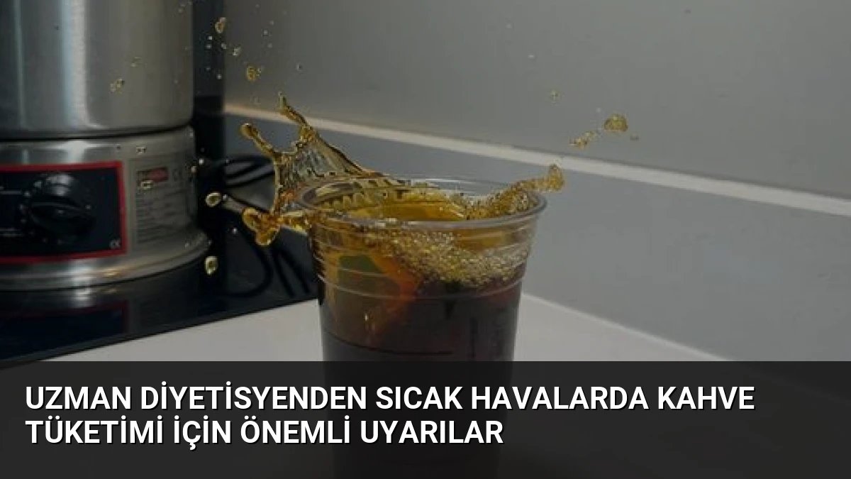 Uzman Diyetisyenden Sıcak Havalarda Kahve Tüketimi İçin Önemli Uyarılar