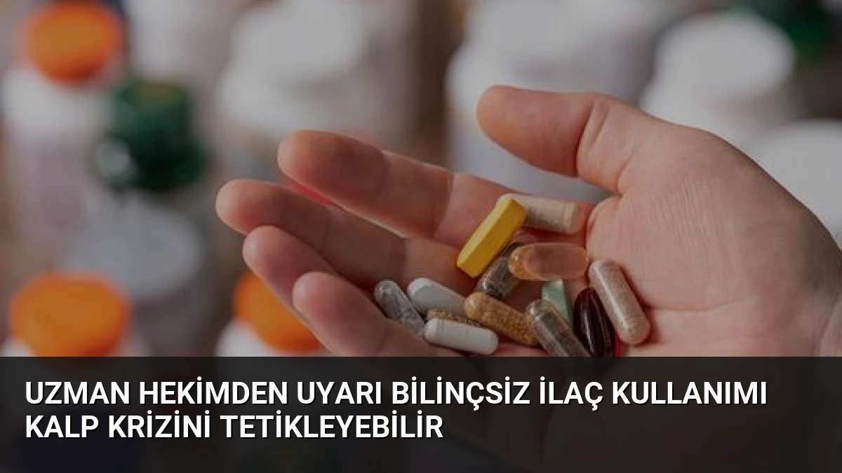 Uzman Hekimden Uyarı Bilinçsiz İlaç Kullanımı Kalp Krizini Tetikleyebilir