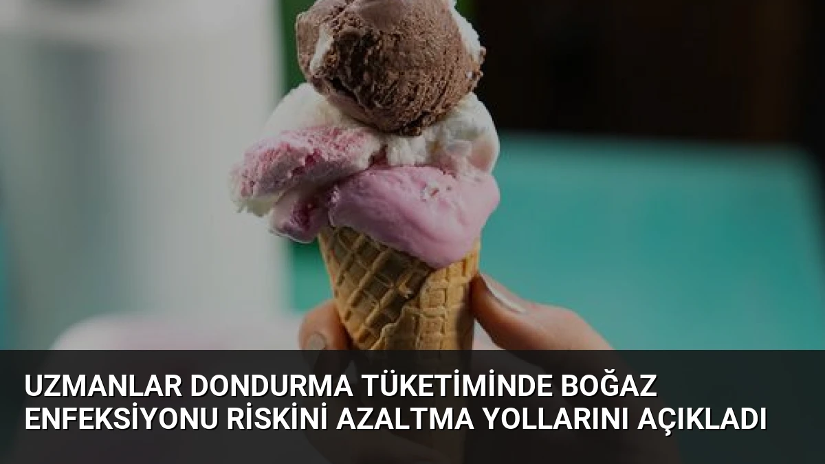 Uzmanlar Dondurma Tüketiminde Boğaz Enfeksiyonu Riskini Azaltma Yollarını Açıkladı