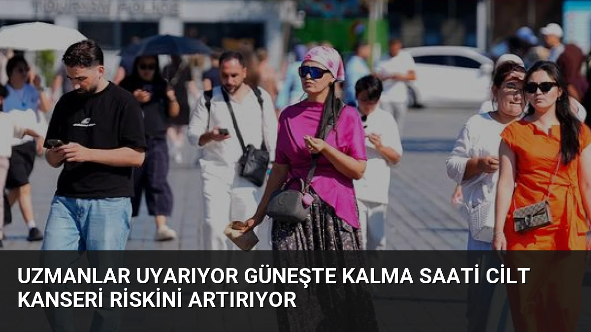 Uzmanlar Uyarıyor Güneşte Kalma Saati Cilt Kanseri Riskini Artırıyor