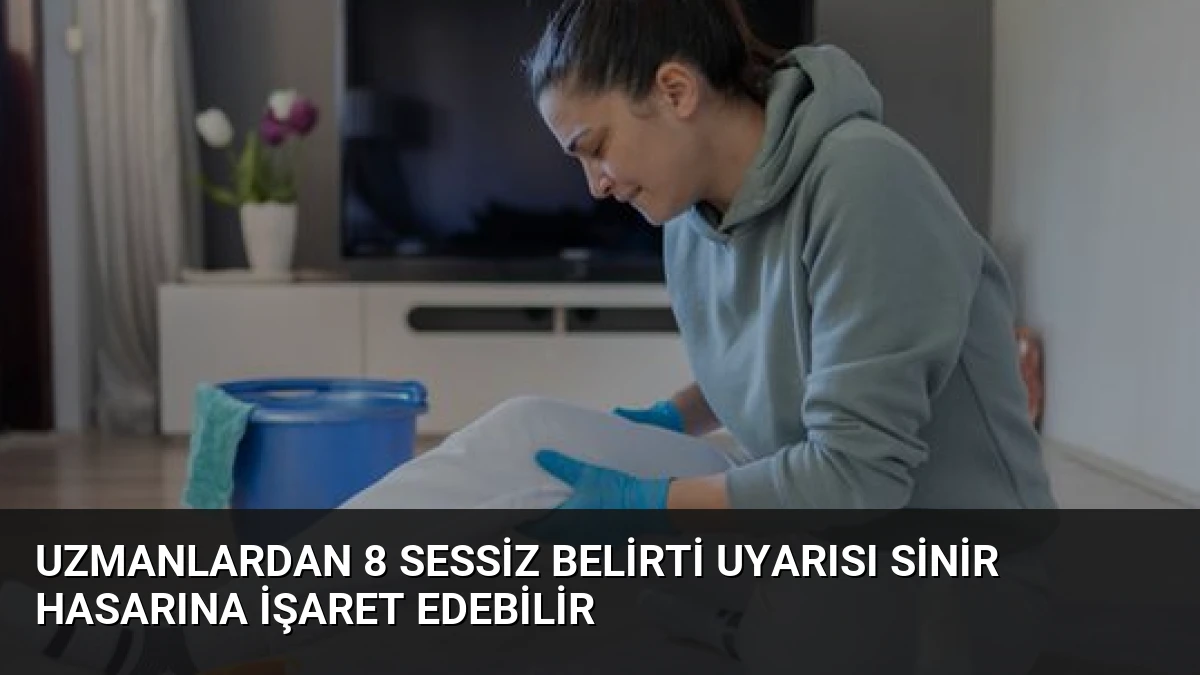 Uzmanlardan 8 Sessiz Belirti Uyarısı Sinir Hasarına İşaret Edebilir