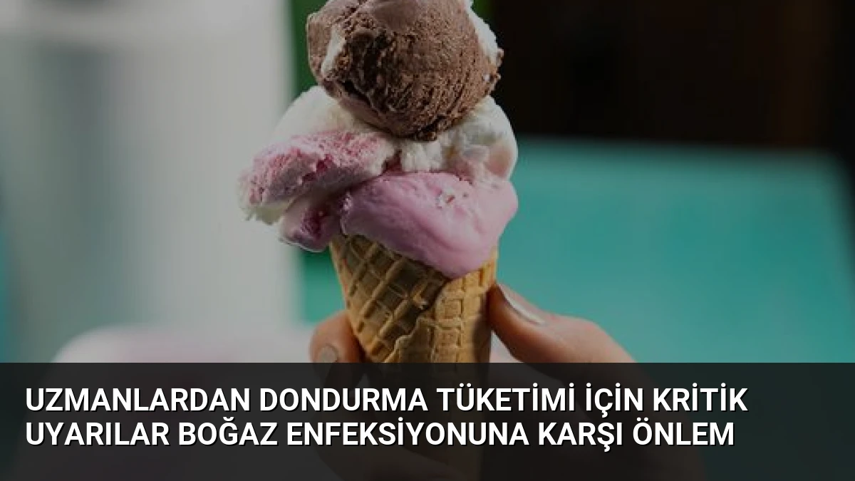 Uzmanlardan Dondurma Tüketimi İçin Kritik Uyarılar Boğaz Enfeksiyonuna Karşı Önlem