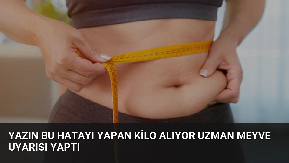 Yazın bu hatayı yapan kilo alıyor Uzman meyve uyarısı yaptı