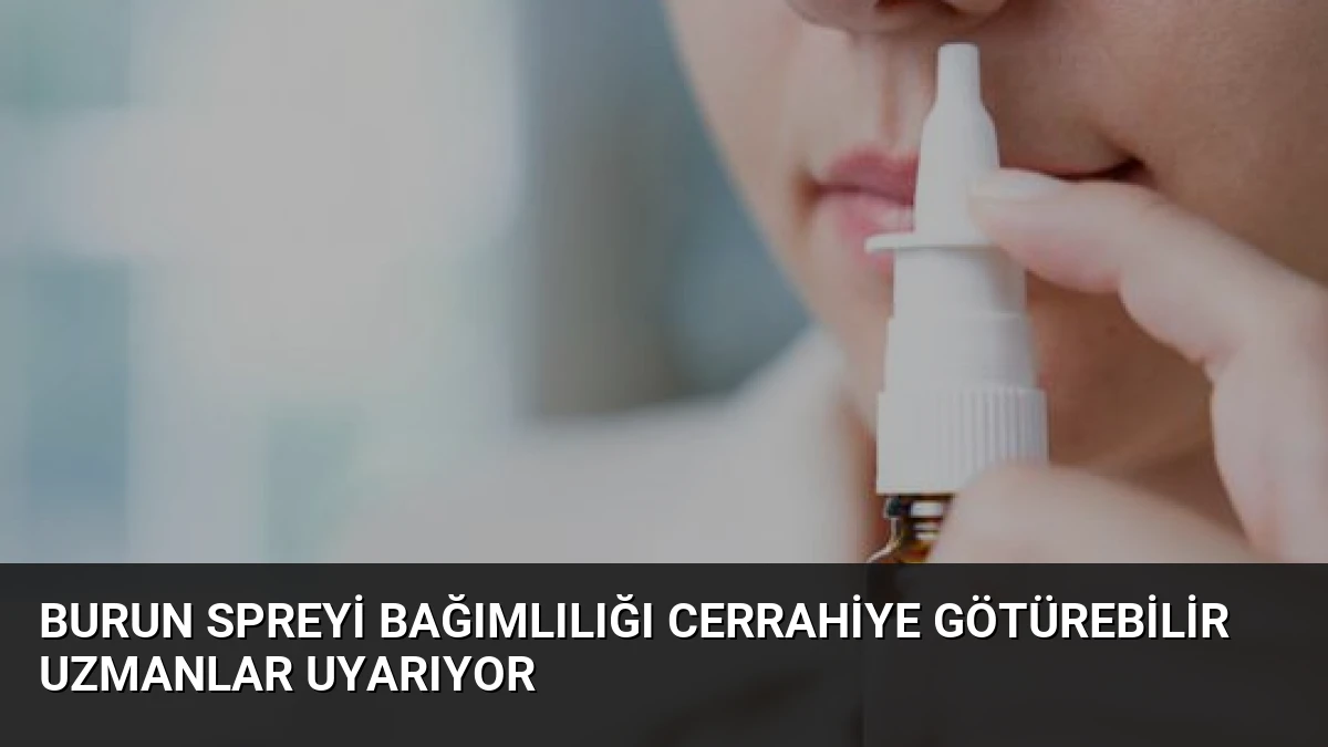 Burun Spreyi Bağımlılığı Cerrahiye Götürebilir Uzmanlar Uyarıyor