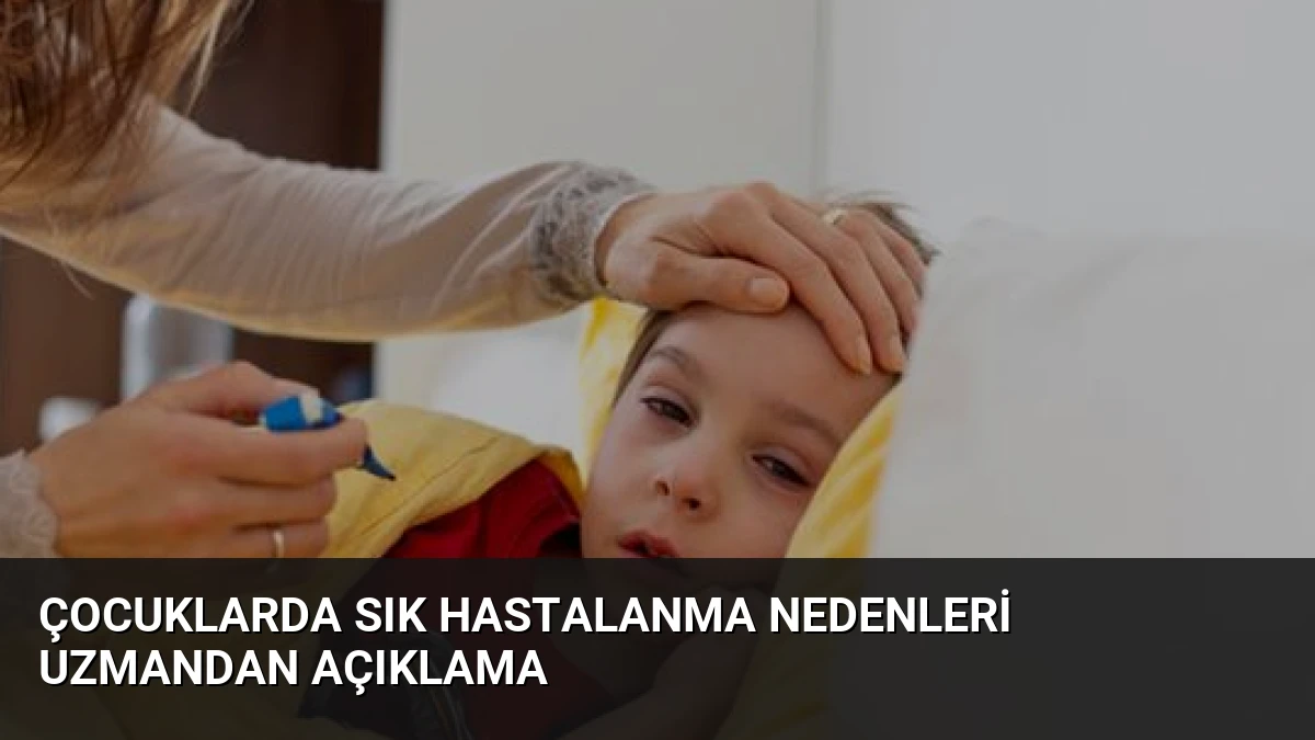 Çocuklarda Sık Hastalanma Nedenleri Uzmandan Açıklama