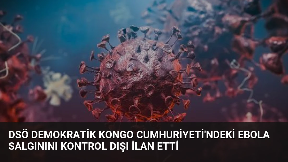 DSÖ Demokratik Kongo Cumhuriyeti’ndeki Ebola Salgınını Kontrol Dışı İlan Etti